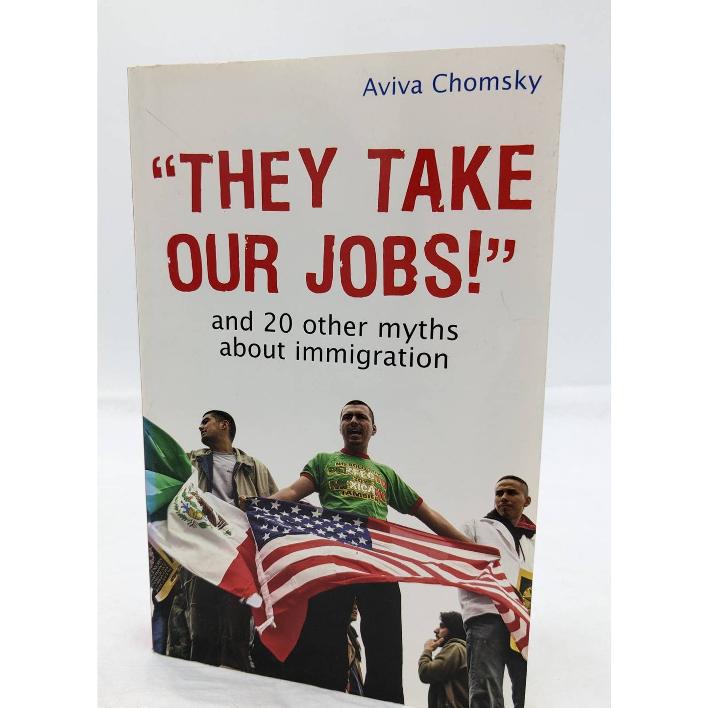 They Take Our Jobs And 20 Other Myths About Immigration 2007 By Aviva Chomsky