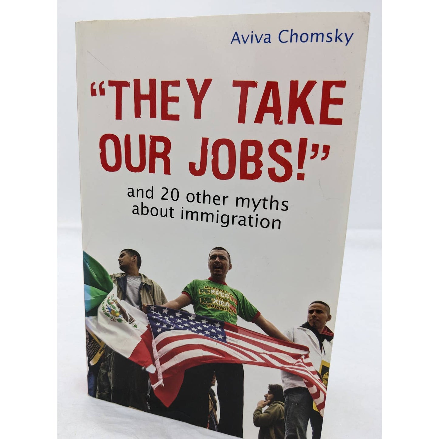 They Take Our Jobs And 20 Other Myths About Immigration 2007 By Aviva Chomsky